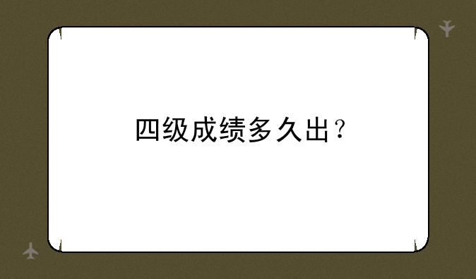 四级成绩多久出？