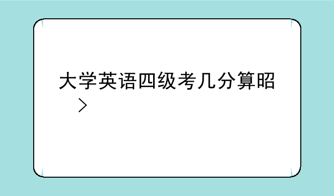 大学英语四级考几分算是及格