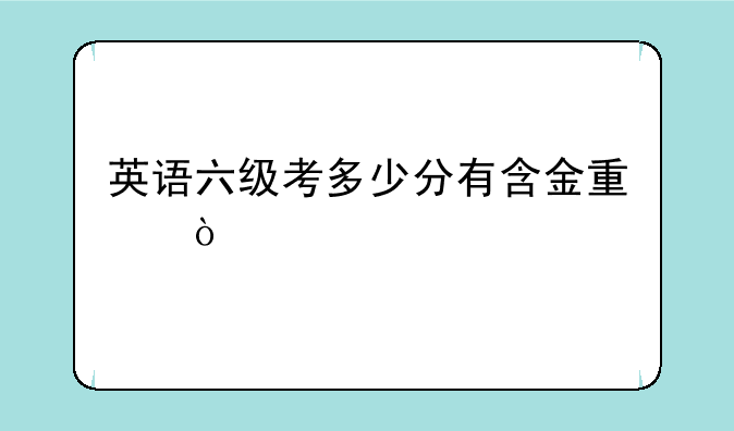 英语六级考多少分有含金量？