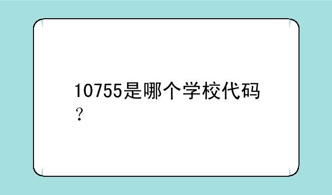 10755是哪个学校代码？