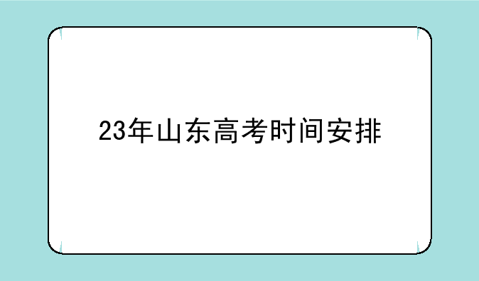 23年山东高考时间安排