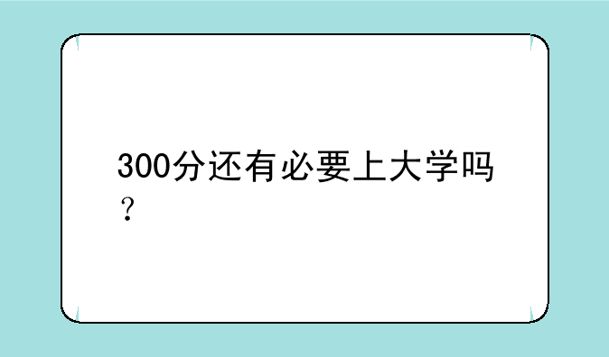 300分还有必要上大学吗？