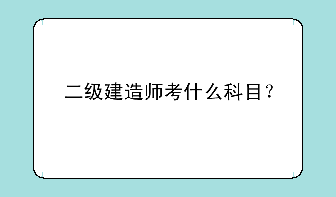 二级建造师考什么科目？