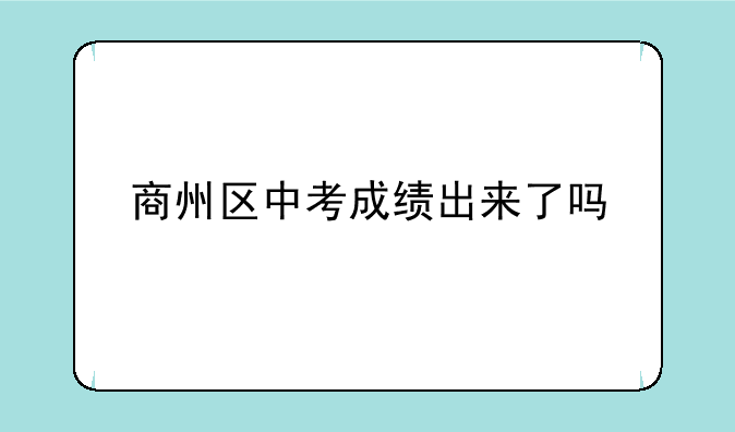 商州区中考成绩出来了吗