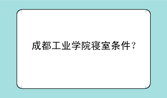 成都工业学院寝室条件？