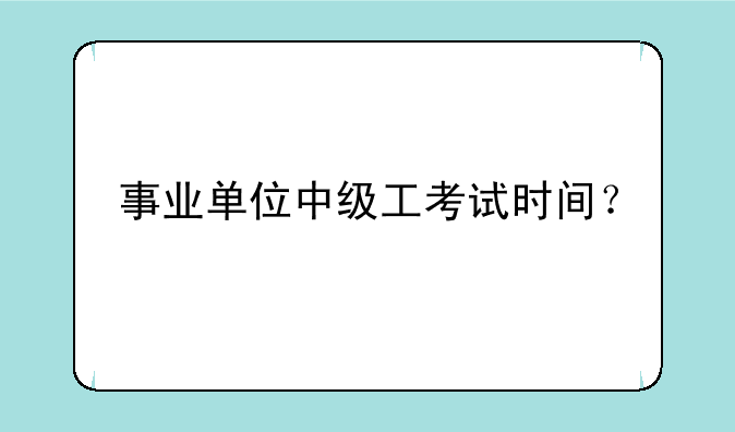 事业单位中级工考试时间？