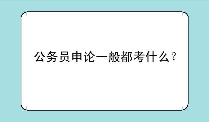 公务员申论一般都考什么？