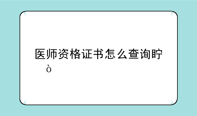 医师资格证书怎么查询真伪