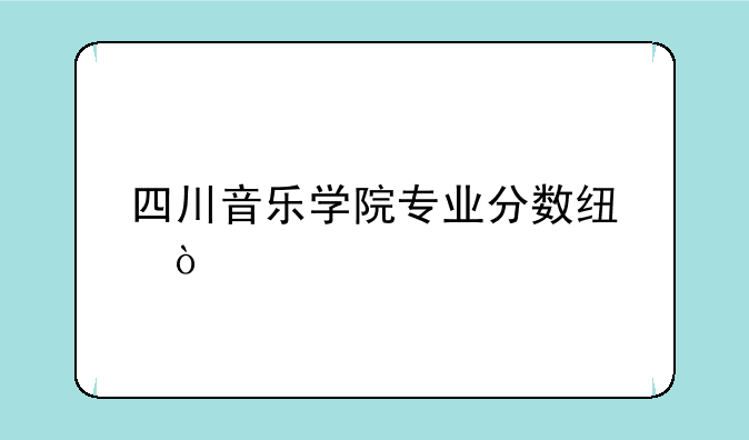 四川音乐学院专业分数线？