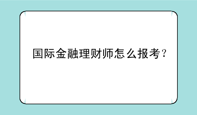 国际金融理财师怎么报考？