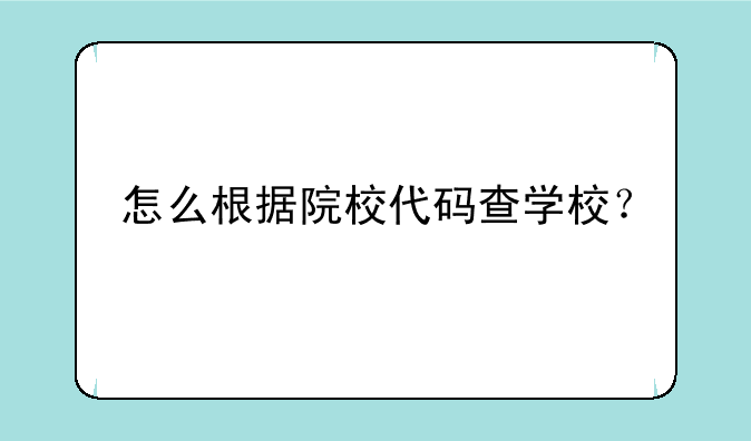 怎么根据院校代码查学校？