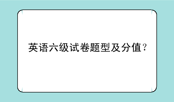 英语六级试卷题型及分值？