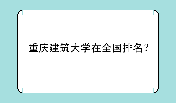 重庆建筑大学在全国排名？