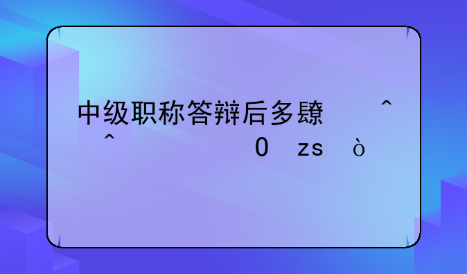 中级职称答辩后多长时间出结果？