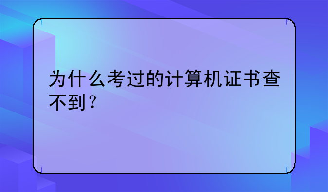 为什么考过的计算机证书查不到？