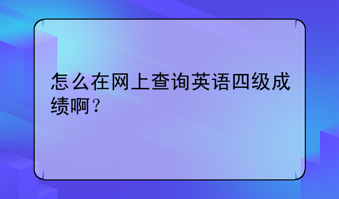 怎么在网上查询英语四级成绩啊？