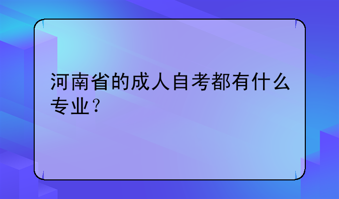 河南省的成人自考都有什么专业？