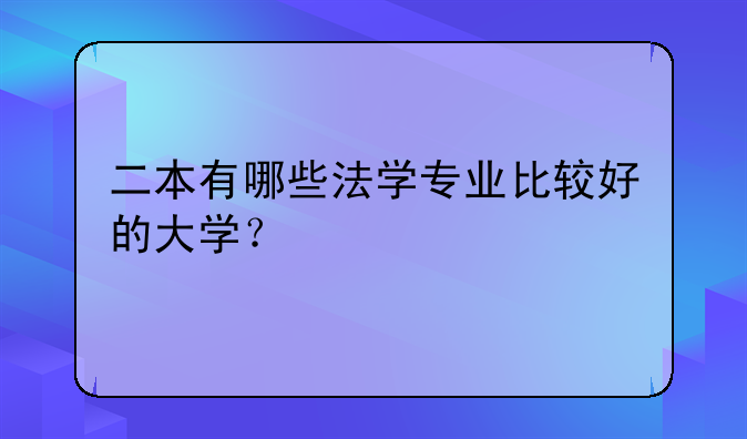 二本有哪些法学专业比较好的大学？