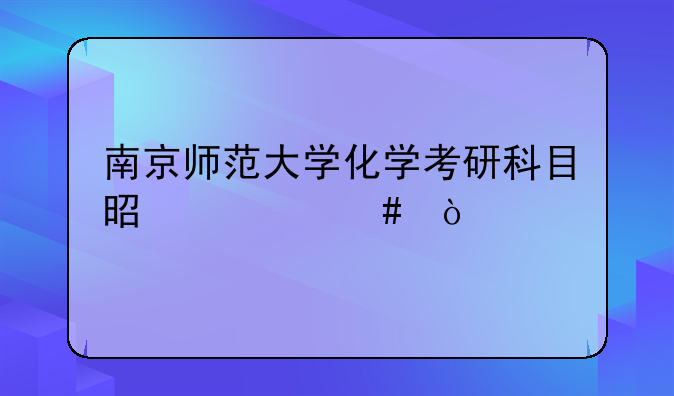 南京师范大学化学考研科目是什么？