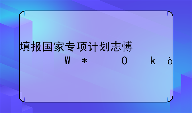 填报国家专项计划志愿如何报专业？