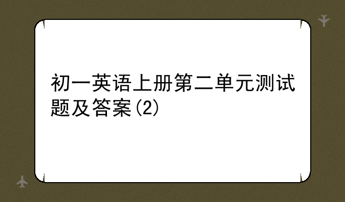 初一英语上册第二单元测试题及答案(2)