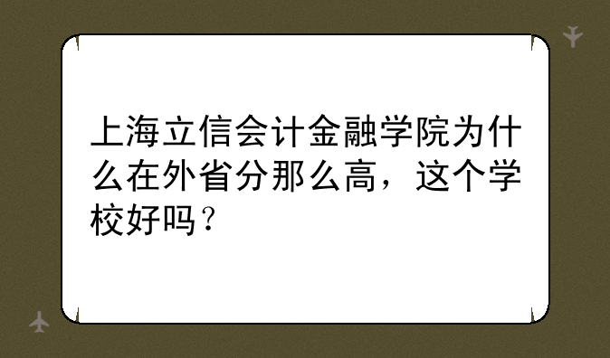 上海立信会计金融学院为什么在外省分那么高，这个学校好吗？