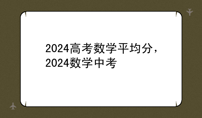 2024高考数学平均分，2024数学中考