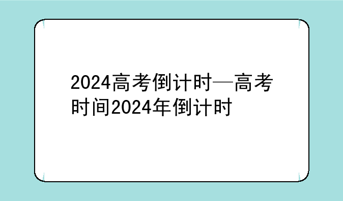 2024高考倒计时—高考时间2024年倒计时