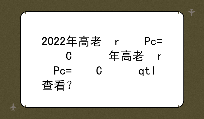 2022年高考准考证号怎么查看？