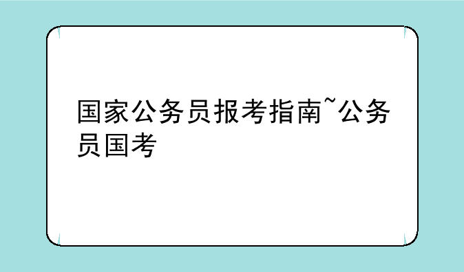 国家公务员报考指南~公务员国考