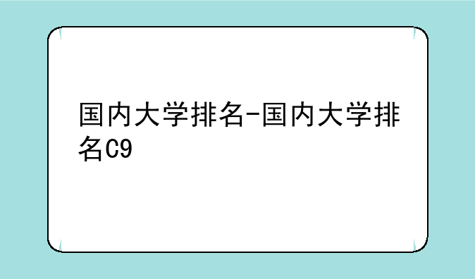 国内大学排名-国内大学排名C9