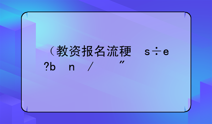 （教资报名流程）河北省教资报名流程