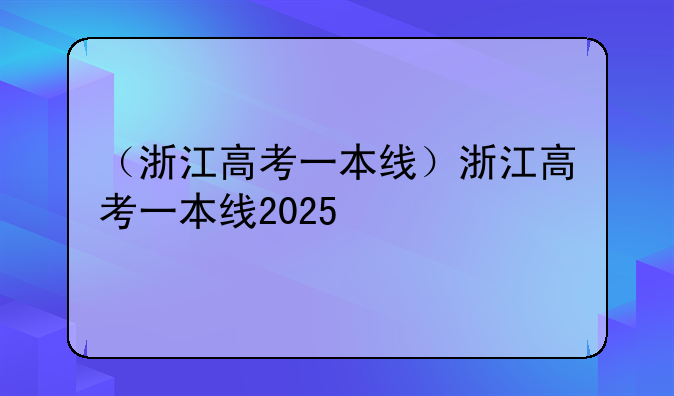 （浙江高考一本线）浙江高考一本线2025