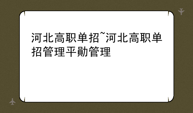 河北高职单招~河北高职单招管理平台