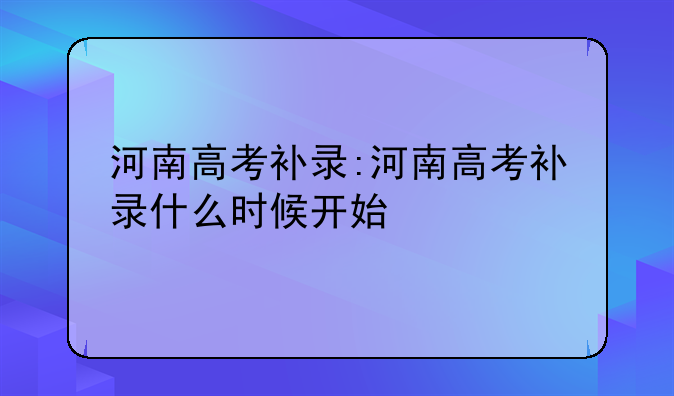 河南高考补录:河南高考补录什么时候开始