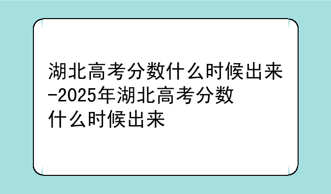湖北高考分数什么时候出来-2025年湖北高考分数什么时候出来