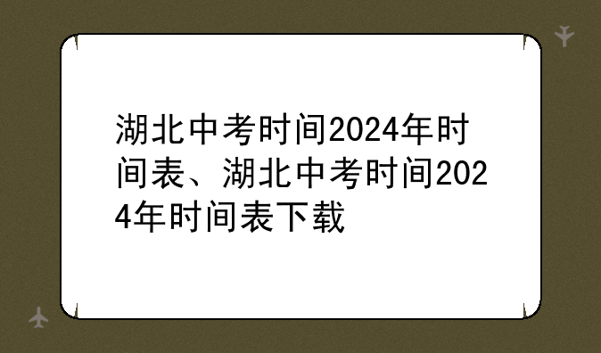湖北中考时间2024年时间表、湖北中考时间2024年时间表下载