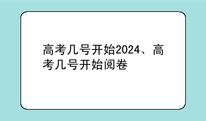 高考几号开始2024、高考几号开始阅卷