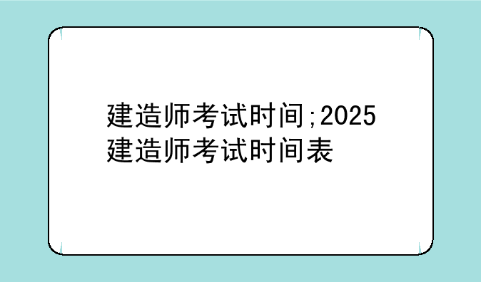 建造师考试时间;2025建造师考试时间表