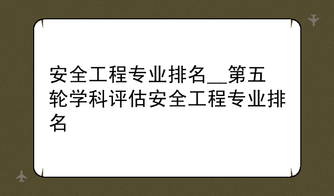 安全工程专业排名__第五轮学科评估安全工程专业排名