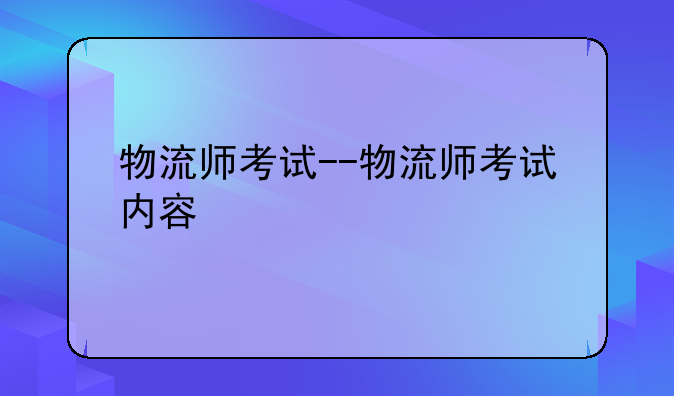 物流师考试--物流师考试内容
