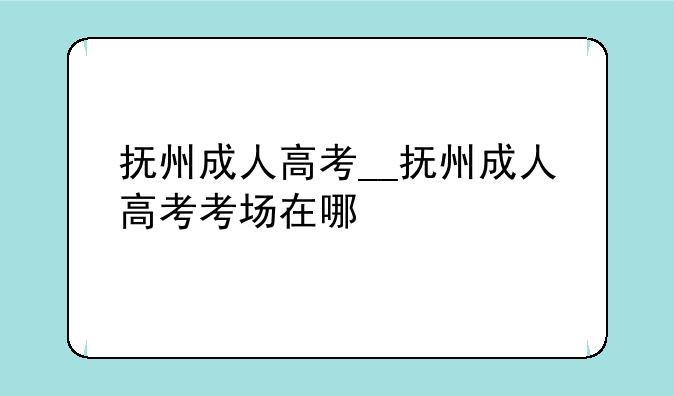抚州成人高考__抚州成人高考考场在哪
