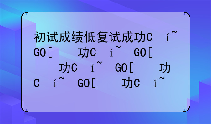 初试成绩低复试成功率高吗？