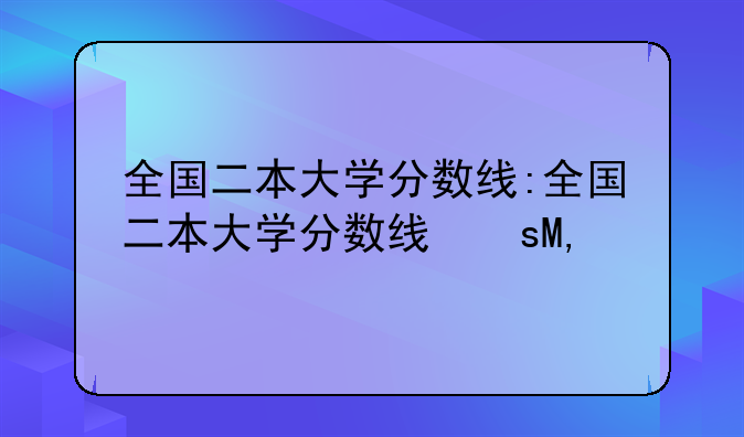 全国二本大学分数线:全国二本大学分数线文科