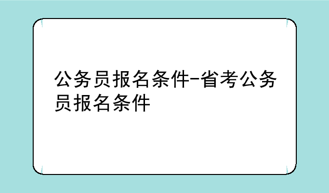 公务员报名条件-省考公务员报名条件